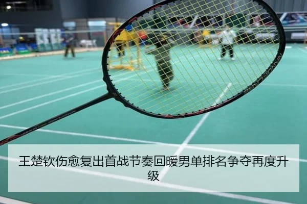 王楚钦伤愈复出首战节奏回暖男单排名争夺再度升级